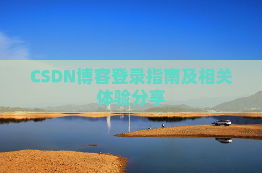 CSDN博客登录指南及相关体验分享 CSDN博客登录指南及相关体验分享